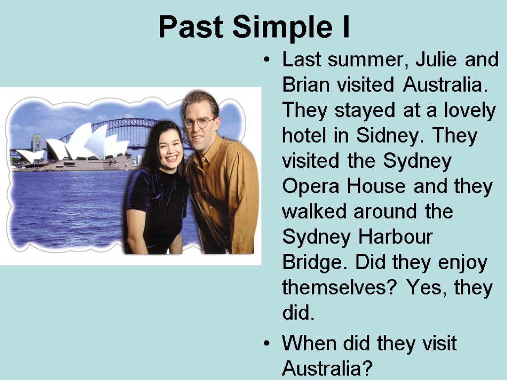 Past Simple I Last summer, Julie and Brian visited Australia. They stayed at a